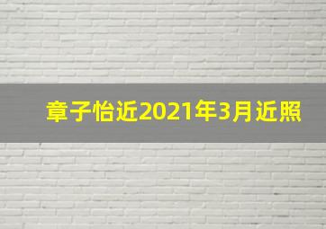 章子怡近2021年3月近照