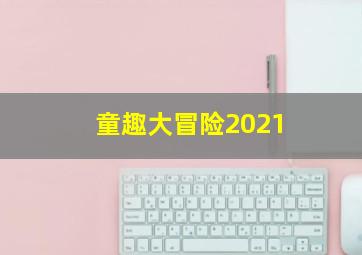 童趣大冒险2021