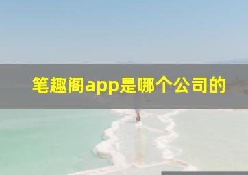 笔趣阁app是哪个公司的