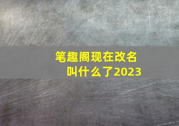 笔趣阁现在改名叫什么了2023