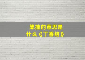 笨拙的意思是什么《丁香结》