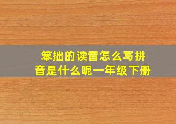 笨拙的读音怎么写拼音是什么呢一年级下册