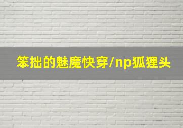 笨拙的魅魔快穿/np狐狸头