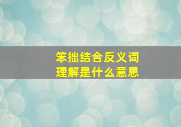 笨拙结合反义词理解是什么意思