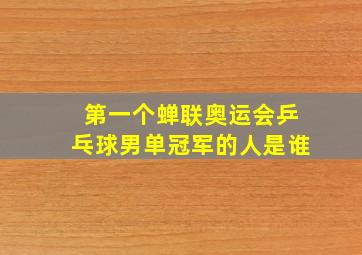 第一个蝉联奥运会乒乓球男单冠军的人是谁