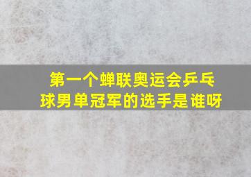 第一个蝉联奥运会乒乓球男单冠军的选手是谁呀