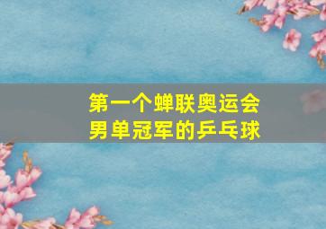 第一个蝉联奥运会男单冠军的乒乓球