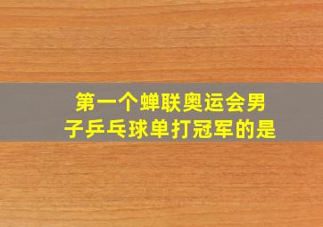 第一个蝉联奥运会男子乒乓球单打冠军的是