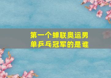 第一个蝉联奥运男单乒乓冠军的是谁