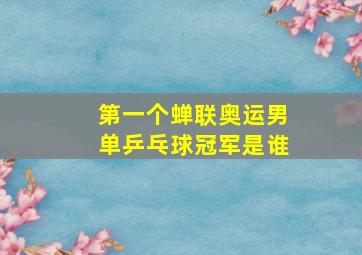 第一个蝉联奥运男单乒乓球冠军是谁