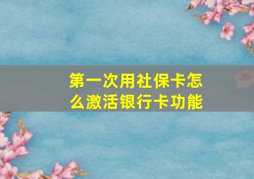 第一次用社保卡怎么激活银行卡功能