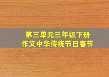 第三单元三年级下册作文中华传统节日春节