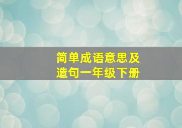 简单成语意思及造句一年级下册