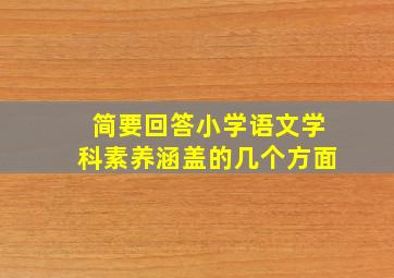 简要回答小学语文学科素养涵盖的几个方面