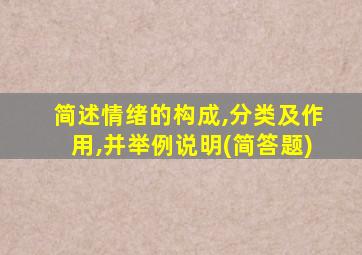 简述情绪的构成,分类及作用,并举例说明(简答题)