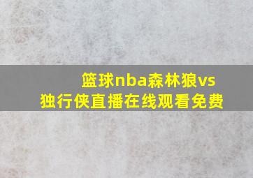 篮球nba森林狼vs独行侠直播在线观看免费