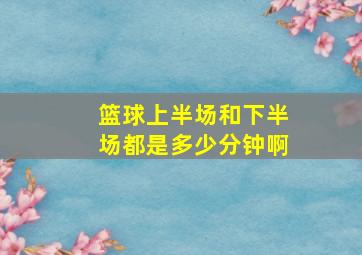 篮球上半场和下半场都是多少分钟啊