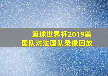 篮球世界杯2019美国队对法国队录像回放