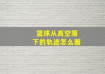 篮球从高空落下的轨迹怎么画