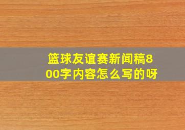 篮球友谊赛新闻稿800字内容怎么写的呀