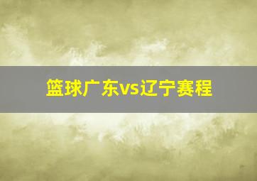 篮球广东vs辽宁赛程