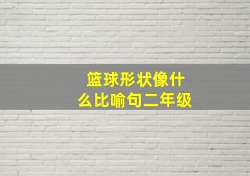 篮球形状像什么比喻句二年级