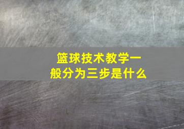 篮球技术教学一般分为三步是什么