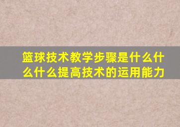 篮球技术教学步骤是什么什么什么提高技术的运用能力