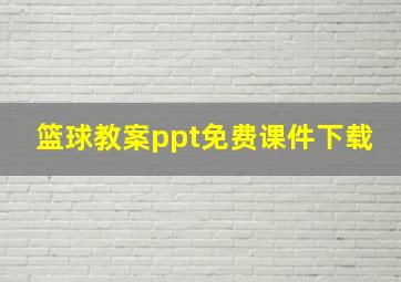 篮球教案ppt免费课件下载