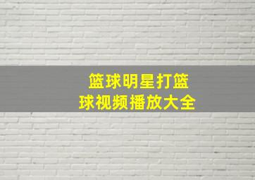 篮球明星打篮球视频播放大全