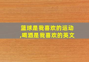 篮球是我喜欢的运动,喝酒是我喜欢的英文