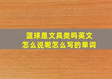 篮球是文具类吗英文怎么说呢怎么写的单词