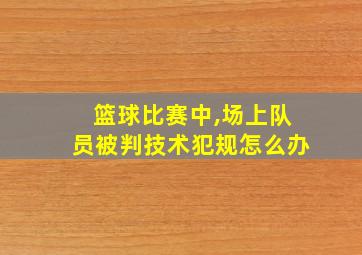 篮球比赛中,场上队员被判技术犯规怎么办