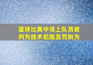 篮球比赛中场上队员被判为技术犯规及罚则为