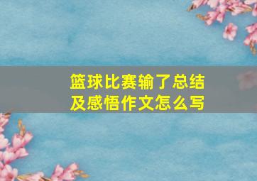 篮球比赛输了总结及感悟作文怎么写