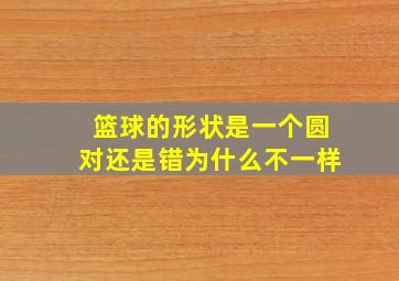 篮球的形状是一个圆对还是错为什么不一样