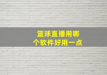 篮球直播用哪个软件好用一点