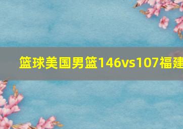 篮球美国男篮146vs107福建