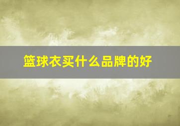 篮球衣买什么品牌的好