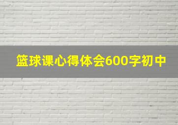 篮球课心得体会600字初中