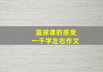 篮球课的感受一千字左右作文