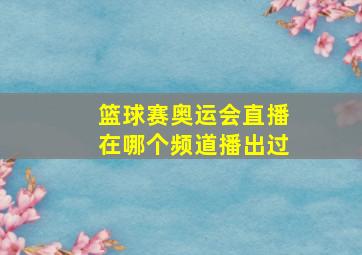 篮球赛奥运会直播在哪个频道播出过