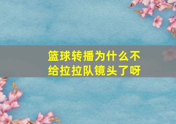 篮球转播为什么不给拉拉队镜头了呀