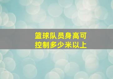 篮球队员身高可控制多少米以上