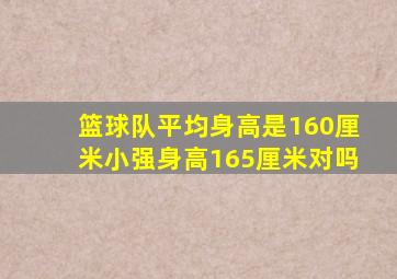 篮球队平均身高是160厘米小强身高165厘米对吗