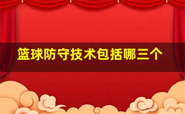 篮球防守技术包括哪三个