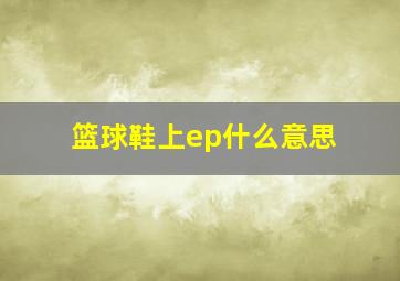 篮球鞋上ep什么意思