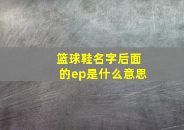 篮球鞋名字后面的ep是什么意思