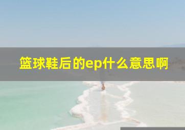 篮球鞋后的ep什么意思啊