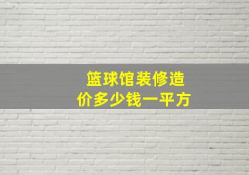 篮球馆装修造价多少钱一平方